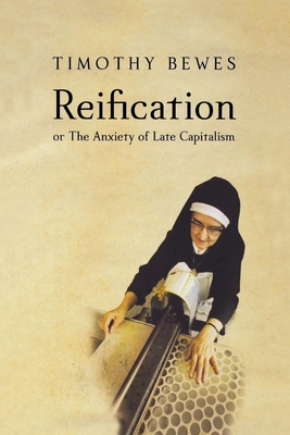 Reification, or the Anxiety of Late Capitalism - Bewes, Timothy