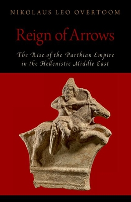 Reign of Arrows: The Rise of the Parthian Empire in the Hellenistic Middle East - Overtoom, Nikolaus Leo