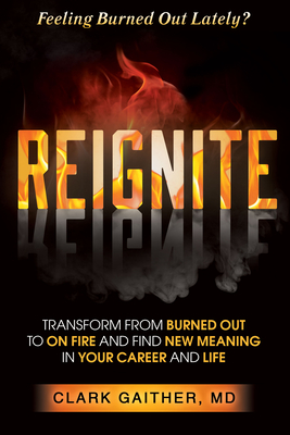 Reignite: Transform from Burned Out to on Fire and Find New Meaning in Your Career and Life - Gaither, Clark