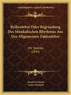 Reihenlehre Oder Begrundung Des Musikalischen Rhythmus Aus Der Allgemeinen Zahlenlehre: Mit Tabellen (1834)