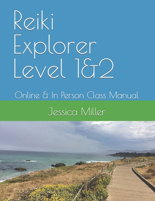 Reiki Explorer Level 1&2: Online & In Person Class Manual - Miller, Jessica