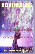 Reiki Healing: A book guide that explain the energy healing of reiki