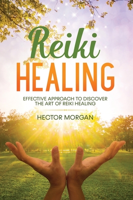 Reiki Healing: Effective Approach to Discover the Art of Reiki Healing - Morgan, Hector