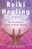 Reiki Healing for Beginners: An Introductory Guide to Reiki Healing