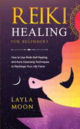 Reiki Healing for Beginners: How to Use Reiki Self-Healing and Aura Cleansing Techniques to Recharge Your Life Force