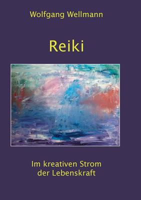 Reiki: Im kreativen Strom der Lebenskraft - Wellmann, Wolfgang