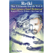 Reiki -- The Ultimate Guide: Volume 4: Past Lives & Soul Retrieval -- Remove Psychic Debris & Heal Your life