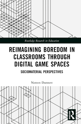 Reimagining Boredom in Classrooms Through Digital Game Spaces: Sociomaterial Perspectives - Dunnett, Noreen