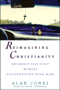Reimagining Christianity: Reconnect Your Spirit Without Disconnecting Your Mind