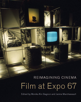 Reimagining Cinema: Film at Expo 67 - Gagnon, Monika Kin, and Marchessault, Janine
