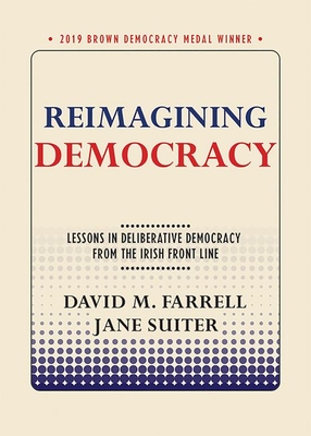 Reimagining Democracy: Lessons in Deliberative Democracy from the Irish Front Line - Farrell, David M, and Suiter, Jane