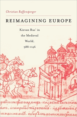 Reimagining Europe: Kievan Rus' in the Medieval World, 988-1146 - Raffensperger, Christian