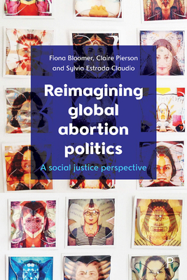 Reimagining Global Abortion Politics: A Social Justice Perspective - Bloomer, Fiona, and Pierson, Claire, and Estrada Claudio, Sylvia