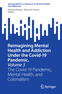Reimagining Mental Health and Addiction Under the Covid-19 Pandemic, Volume 3: The Covid-19 Pandemic, Mental Health, and Colonialism