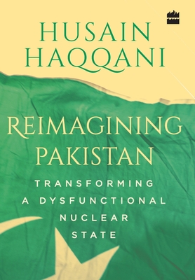 Reimagining Pakistan:: Transforming a Dysfunctional Nuclear State - Haqqani, Husain