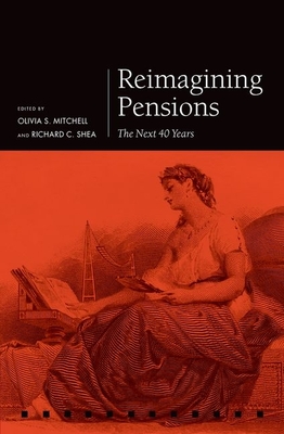 Reimagining Pensions: The Next 40 Years - Mitchell, Olivia S. (Editor), and Shea, Richard C. (Editor)