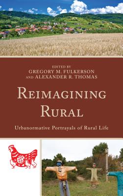 Reimagining Rural: Urbanormative Portrayals of Rural Life - Fulkerson, Gregory M. (Contributions by), and Thomas, Alexander R. (Contributions by), and Avery, Leanne M. (Contributions by)
