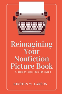 Reimagining Your Nonfiction Picture Book - Larson, Kirsten W