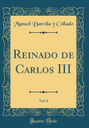 Reinado de Carlos III, Vol. 6 (Classic Reprint)