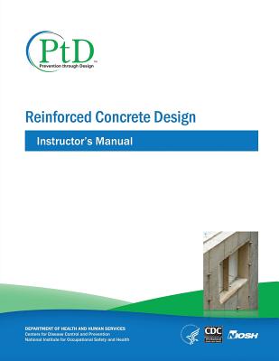 Reinforced Concrete Design: Instructor's Manual - And Prevention, Centers for Disease Cont, and Safety and Health, National Institute Fo, and Human Services, D