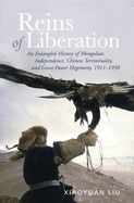 Reins of Liberation: An Entangled History of Mongolian Independence, Chinese Territoriality, and Great Power Hegemony, 1911-1950