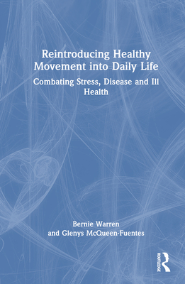 Reintroducing Healthy Movement into Daily Life: Combating Stress, Disease and Ill Health - Warren, Bernie, and McQueen-Fuentes, Glenys