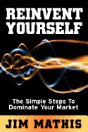 Reinvent Yourself: The Simple Steps to Dominate Your Market