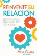 Reinvente Su Relacion: Perspectivas de Una Terapeuta Para Tener La Relacion Que Has Querido Siempre