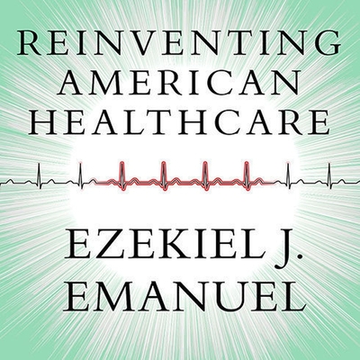 Reinventing American Health Care: How the Affordable Care ACT Will Improve Our Terribly Complex, Blatantly Unjust, Outrageously Expensive, Grossly Inefficient, Error Prone System - Emanuel, Ezekiel J, and Dufris, William (Read by)