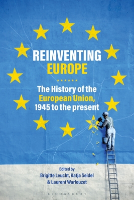 Reinventing Europe: The History of the European Union, 1945 to the Present - Leucht, Brigitte, Dr. (Editor), and Seidel, Katja, Dr. (Editor), and Warlouzet, Laurent, Professor (Editor)