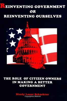 Reinventing Government or Reinventing Ourselves: The Role of Citizen Owners in Making a Better Government - Schachter, Hindy L