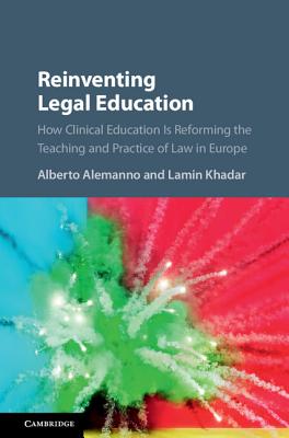 Reinventing Legal Education: How Clinical Education Is Reforming the Teaching and Practice of Law in Europe - Alemanno, Alberto (Editor), and Khadar, Lamin (Editor)