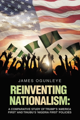 Reinventing Nationalism: A Comparative Study of Trump's 'America First' and Tinubu's 'Nigeria First' Policies - Ogunleye, James
