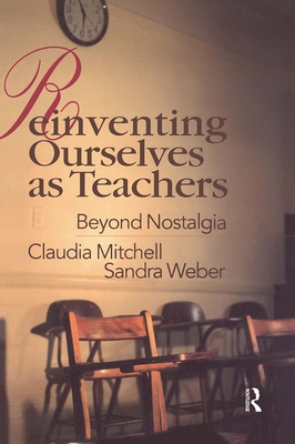 Reinventing Ourselves as Teachers: Beyond Nostalgia - Mitchell, Claudia, Dr., and Weber, Sandra