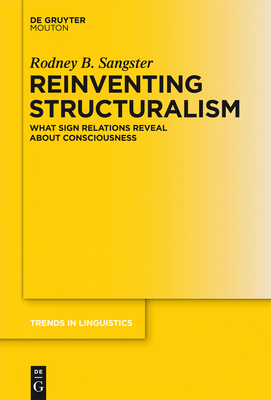 Reinventing Structuralism: What Sign Relations Reveal about Consciousness - Sangster, Rodney B