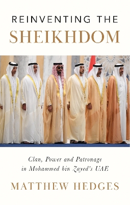 Reinventing the Sheikhdom: Clan, Power and Patronage in Mohammed bin Zayed's UAE - Hedges, Matthew