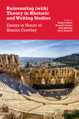 Reinventing (With) Theory in Rhetoric and Writing Studies: Essays in Honor of Sharon Crowley - Alden, Andrea (Editor), and Gerdes, Kendall (Editor), and Holiday, Judy (Editor)