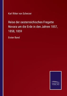 Reise der oesterreichischen Fregatte Novara um die Erde in den Jahren 1857, 1858, 1859: Erster Band - Scherzer, Karl Ritter Von