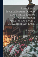 Reise Eines Engellanders Durch Mannheim, Baiern Und Oesterreich Nach Wien. Zweite Vermehrte Auflage.