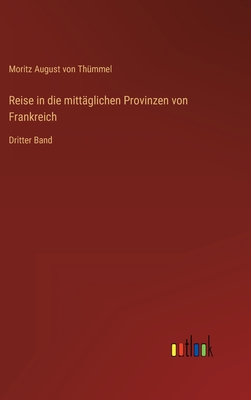 Reise in die mitt?glichen Provinzen von Frankreich: Dritter Band - Th?mmel, Moritz August Von