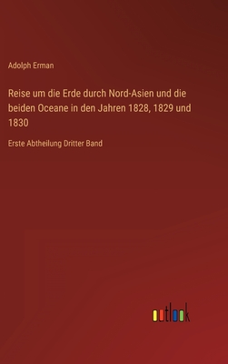 Reise um die Erde durch Nord-Asien und die beiden Oceane in den Jahren 1828, 1829 und 1830: Erste Abtheilung Dritter Band - Erman, Adolph