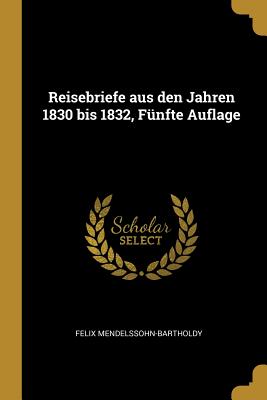 Reisebriefe aus den Jahren 1830 bis 1832, Fnfte Auflage - Mendelssohn-Bartholdy, Felix