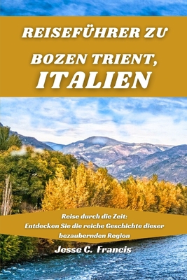 Reisefhrer zu BOZEN TRIENT, ITALIEN: Reise durch die Zeit: Entdecken Sie die reiche Geschichte dieser bezaubernden Region - C Francis, Jesse