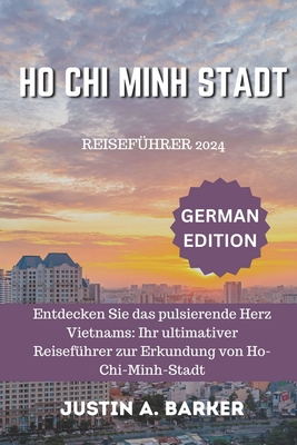 Reisef?hrer f?r Ho-Chi-Minh-Stadt 2024: Entdecken Sie das pulsierende Herz Vietnams: Ihr ultimativer Reisef?hrer zur Erkundung von Ho-Chi-Minh-Stadt - Barker, Justin A