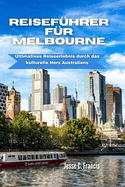 Reisef?hrer F?r Melbourne: Ultimatives Reiseerlebnis durch das kulturelle Herz Australiens