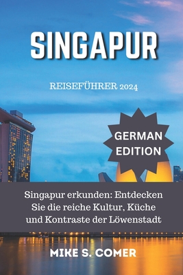 Reisef?hrer f?r Singapur 2024: Singapur erkunden: Entdecken Sie die reiche Kultur, K?che und Kontraste der Lwenstadt - Comer, Mike S