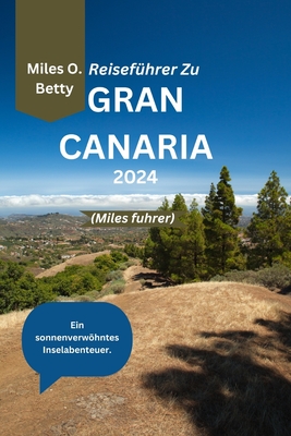 Reisef?hrer Zu Gran Canaria 2024 (Miles fuhrer): Ein sonnenverwhntes Inselabenteuer - Betty, Miles O