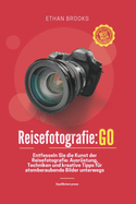 Reisefotografie: Go: Entfesseln Sie die Kunst der Reisefotografie: Ausrstung, Techniken und kreative Tipps fr atemberaubende Bilder unterwegs