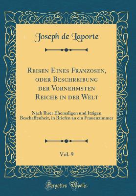 Reisen Eines Franzosen, Oder Beschreibung Der Vornehmsten Reiche in Der Welt, Vol. 9: Nach Ihrer Ehemaligen Und Itzigen Beschaffenheit, in Briefen an Ein Frauenzimmer (Classic Reprint) - Laporte, Joseph De