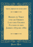 Reisen in Tibet Und Am Oberen Lauf Des Gelben Flusses in Den Jahren 1879 Bis 1880 (Classic Reprint)